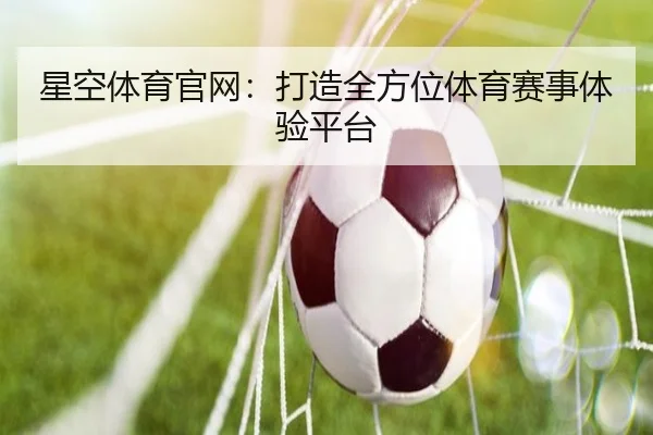 星空体育官网：打造全方位体育赛事体验平台