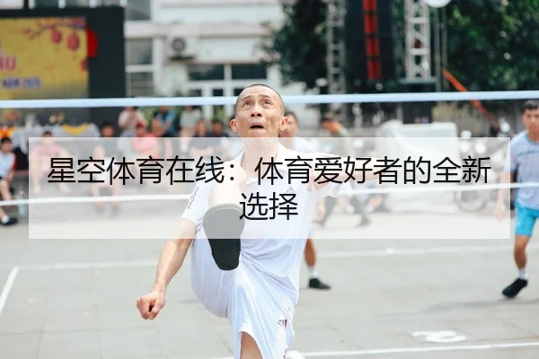 星空体育在线：体育爱好者的全新选择 - starsports