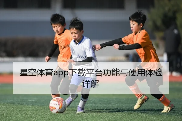 星空体育app下载平台功能与使用体验详解