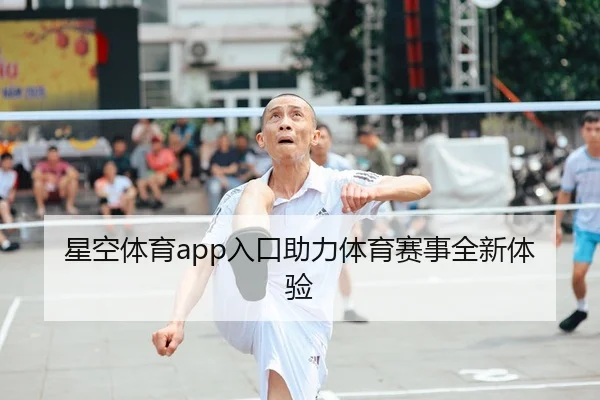 星空体育app入口助力体育赛事全新体验