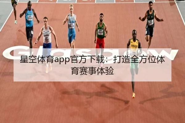 星空体育app官方下载:打造全方位体育赛事体验