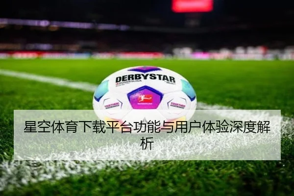 星空体育下载平台功能与用户体验深度解析